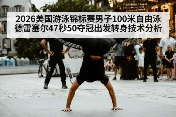 2026美国游泳锦标赛男子100米自由泳德雷塞尔47秒50夺冠出发转身技术分析