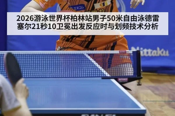 2026游泳世界杯柏林站男子50米自由泳德雷塞尔21秒10卫冕出发反应时与划频技术分析
