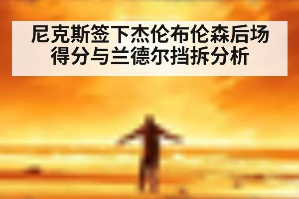 尼克斯签下杰伦布伦森后场得分与兰德尔挡拆分析