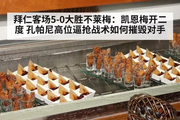 拜仁客场5-0大胜不莱梅：凯恩梅开二度 孔帕尼高位逼抢战术如何摧毁对手