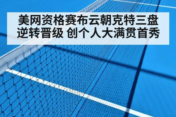 美网资格赛布云朝克特三盘逆转晋级 创个人大满贯首秀